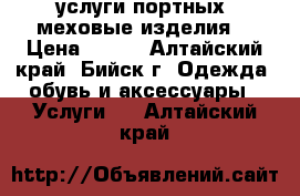 услуги портных (меховые изделия) › Цена ­ 500 - Алтайский край, Бийск г. Одежда, обувь и аксессуары » Услуги   . Алтайский край